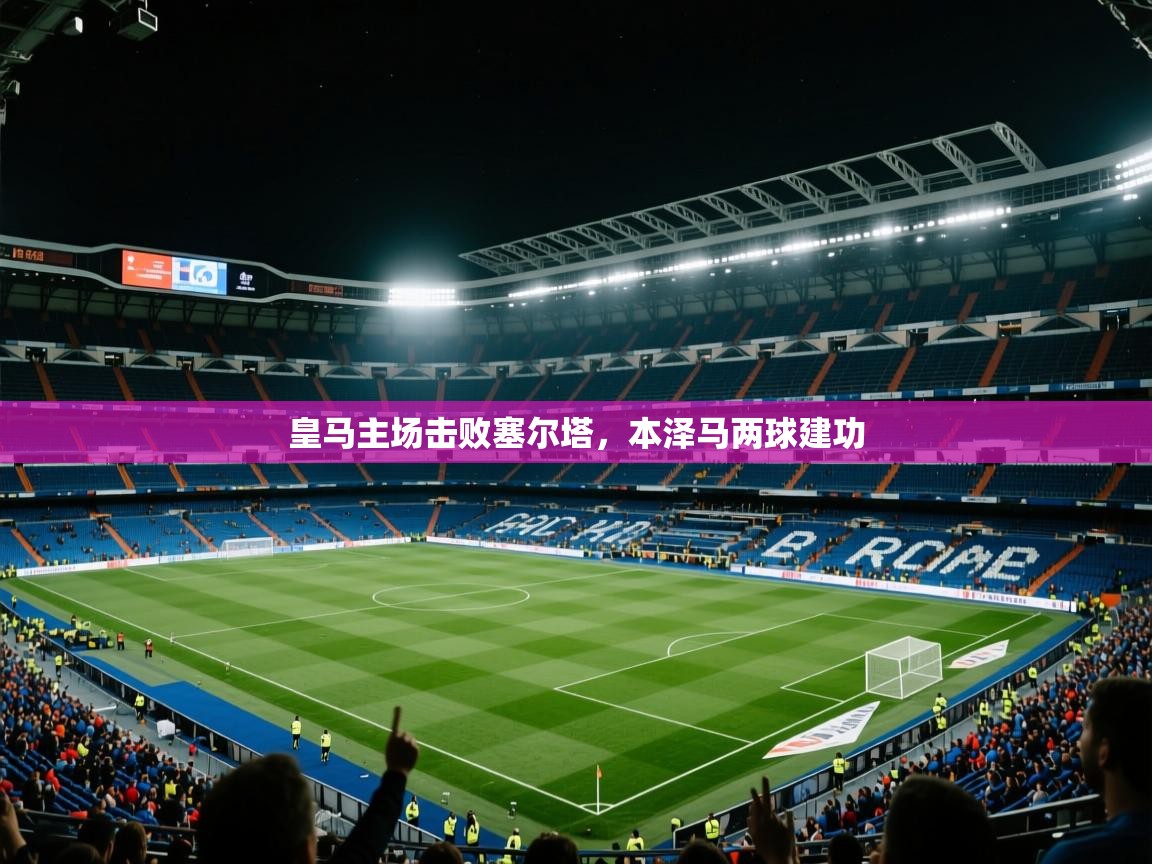 皇马主场击败塞尔塔,本泽马两球建功 第1张