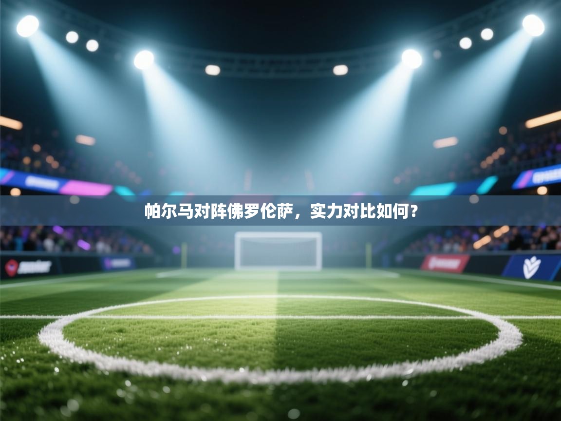 帕尔马对阵佛罗伦萨,实力对比如何? 第1张