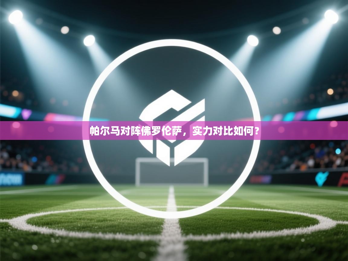 帕尔马对阵佛罗伦萨,实力对比如何? 第2张