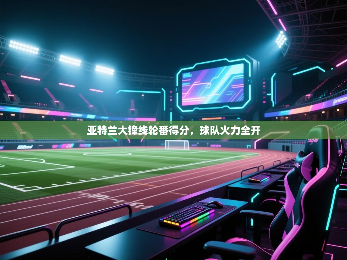 亚特兰大锋线轮番得分，球队火力全开  第2张