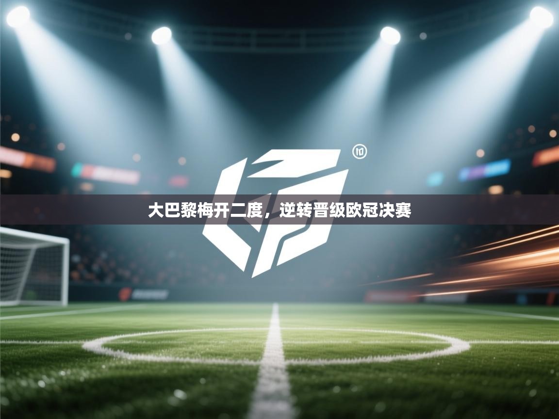 大巴黎梅开二度,逆转晋级欧冠决赛 第1张