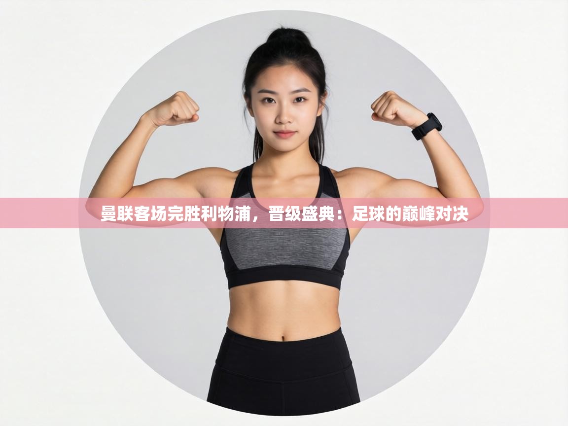 曼联客场完胜利物浦，晋级盛典：足球的巅峰对决  第2张